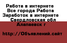 Работа в интернете  - Все города Работа » Заработок в интернете   . Свердловская обл.,Алапаевск г.